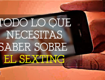 Todo lo que necesitas saber sobre el sexting